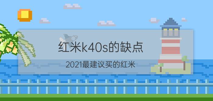 红米k40s的缺点 2021最建议买的红米？